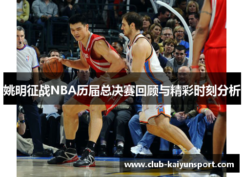 姚明征战NBA历届总决赛回顾与精彩时刻分析