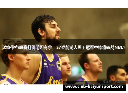 波多黎各联赛打得游刃有余，37岁前湖人勇士冠军中锋将转战NBL？